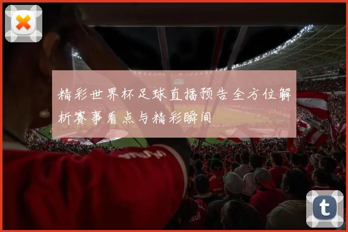 精彩世界杯足球直播预告全方位解析赛事看点与精彩瞬间