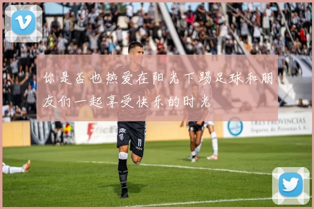 你是否也热爱在阳光下踢足球和朋友们一起享受快乐的时光
