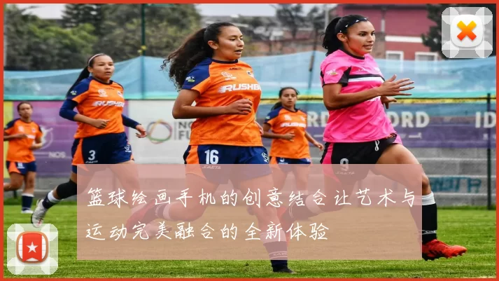 篮球绘画手机的创意结合让艺术与运动完美融合的全新体验